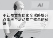 小红书文案优化全攻略提升点击率与活动推广效果的秘诀