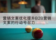 营销文案优化提升B2B营销文案的行动号召力