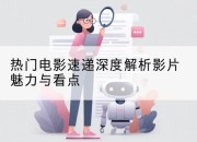 热门电影速递深度解析影片魅力与看点