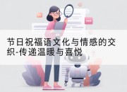 节日祝福语文化与情感的交织-传递温暖与喜悦