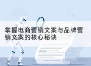 掌握电商营销文案与品牌营销文案的核心秘诀