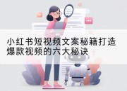 小红书短视频文案秘籍打造爆款视频的六大秘诀