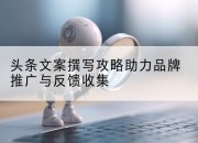 头条文案撰写攻略助力品牌推广与反馈收集