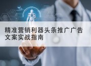 精准营销利器头条推广广告文案实战指南