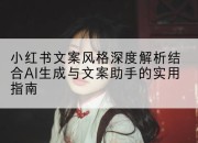 小红书文案风格深度解析结合AI生成与文案助手的实用指南