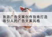 旅游广告文案创作指南打造吸引人的广告文案风格