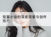 短篇小说的深度探索与创作技巧