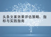 头条文案效果评估策略、指标与实践指南