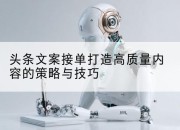 头条文案接单打造高质量内容的策略与技巧