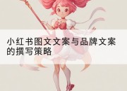小红书图文文案与品牌文案的撰写策略