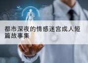 都市深夜的情感迷宫成人短篇故事集
