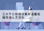 三大节日祝福语集萃温馨祝福传递心灵深处