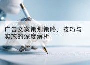 广告文案策划策略、技巧与实施的深度解析