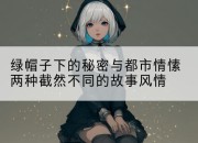 绿帽子下的秘密与都市情愫两种截然不同的故事风情