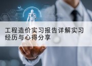 工程造价实习报告详解实习经历与心得分享