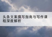 头条文案撰写指南与写作课程深度解析