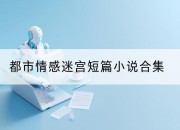 都市情感迷宫短篇小说合集