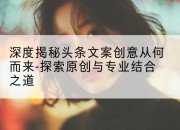 深度揭秘头条文案创意从何而来-探索原创与专业结合之道