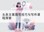 头条文案撰写技巧与写作课程探索