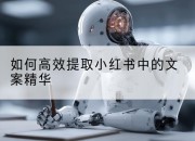 如何高效提取小红书中的文案精华