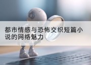 都市情感与恐怖交织短篇小说的网络魅力