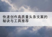 快速创作高质量头条文案的秘诀与工具推荐