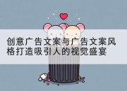 创意广告文案与广告文案风格打造吸引人的视觉盛宴
