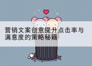 营销文案创意提升点击率与满意度的策略秘籍