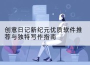 创意日记新纪元优质软件推荐与独特写作指南