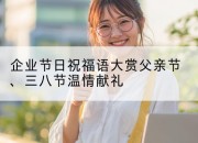 企业节日祝福语大赏父亲节、三八节温情献礼