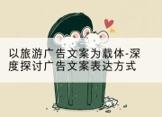 以旅游广告文案为载体-深度探讨广告文案表达方式