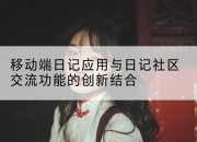 移动端日记应用与日记社区交流功能的创新结合
