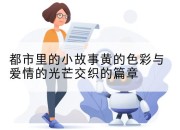 都市里的小故事黄的色彩与爱情的光芒交织的篇章