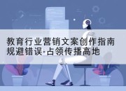 教育行业营销文案创作指南规避错误-占领传播高地