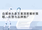自媒体头条文案深度解析策略、反馈与品牌推广