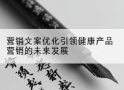 营销文案优化引领健康产品营销的未来发展
