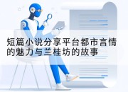 短篇小说分享平台都市言情的魅力与兰桂坊的故事