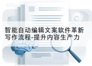 智能自动编辑文案软件革新写作流程-提升内容生产力