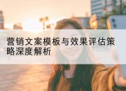 营销文案模板与效果评估策略深度解析