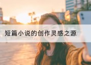 短篇小说的创作灵感之源