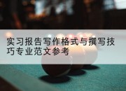 实习报告写作格式与撰写技巧专业范文参考