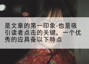 是文章的第一印象-也是吸引读者点击的关键。一个优秀的应具备以下特点