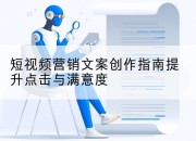短视频营销文案创作指南提升点击与满意度