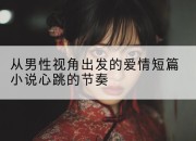 从男性视角出发的爱情短篇小说心跳的节奏