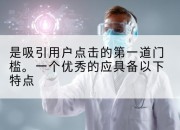 是吸引用户点击的第一道门槛。一个优秀的应具备以下特点