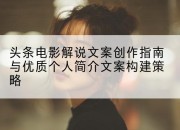 头条电影解说文案创作指南与优质个人简介文案构建策略