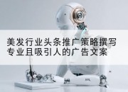 美发行业头条推广策略撰写专业且吸引人的广告文案