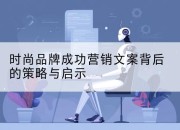 时尚品牌成功营销文案背后的策略与启示