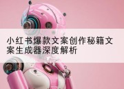 小红书爆款文案创作秘籍文案生成器深度解析