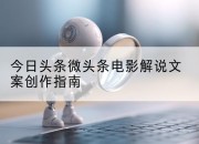 今日头条微头条电影解说文案创作指南